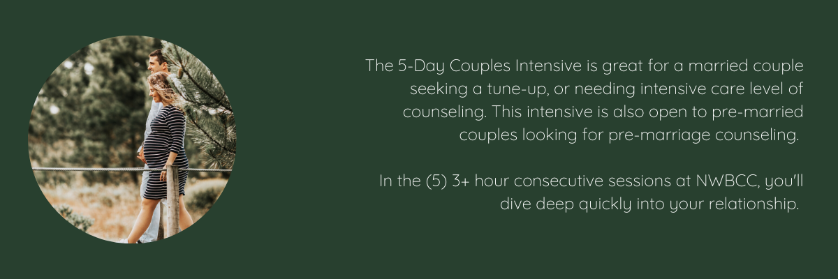 The 5-Day Couples Intensive Is Great For A Married Couple Seeking A Tune-up, Or Needing Intensive Care Level Of Counseling. This Intensive Is Also Open To Pre-married Couples Looking For Pre-marriage Counseling. In The (5) 3+ Hour Consecutive Sessions At NWBCC, You'll Dive Deep Quickly Into Your Relationship